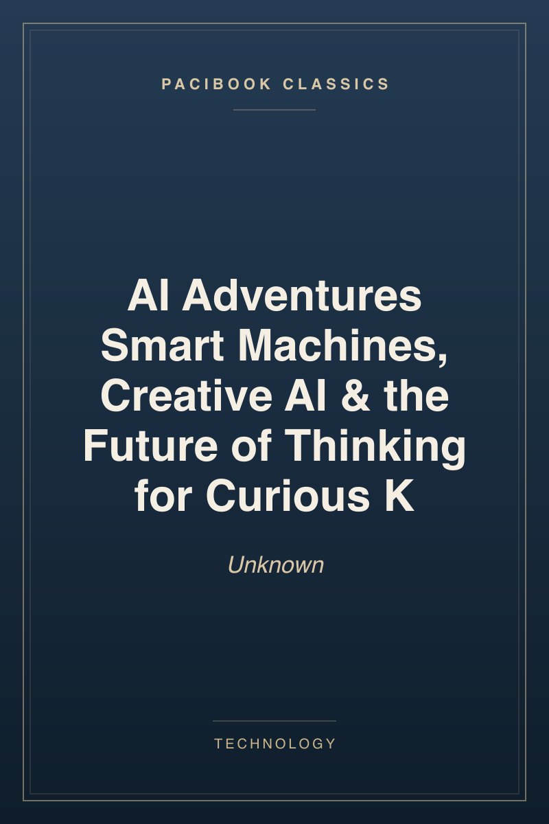 AI Adventures Smart Machines, Creative AI & the Future of Thinking for Curious K